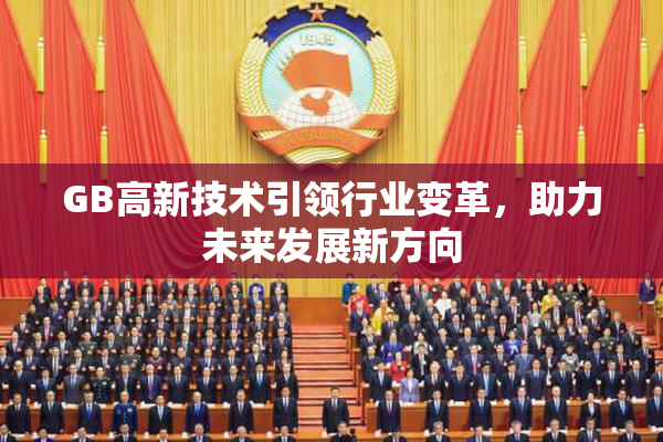 GB高新技术引领行业变革，助力未来发展新方向