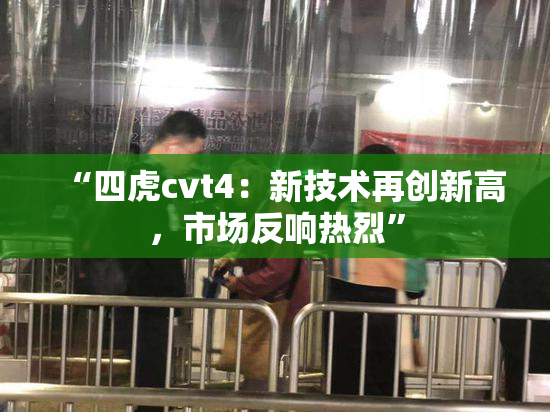 “四虎cvt4：新技术再创新高，市场反响热烈”