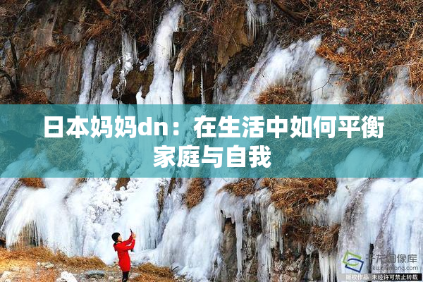 日本妈妈dn：在生活中如何平衡家庭与自我