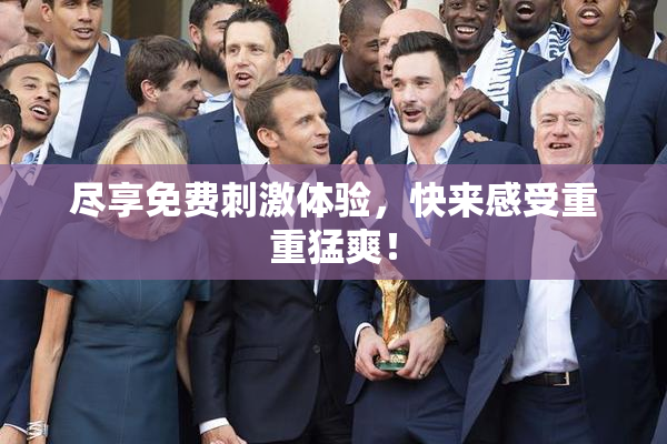 尽享免费刺激体验，快来感受重重猛爽！