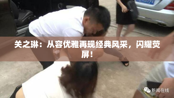 关之琳：从容优雅再现经典风采，闪耀荧屏！