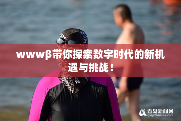 wwwβ带你探索数字时代的新机遇与挑战！