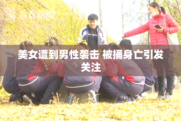 美女遭到男性袭击 被捅身亡引发关注