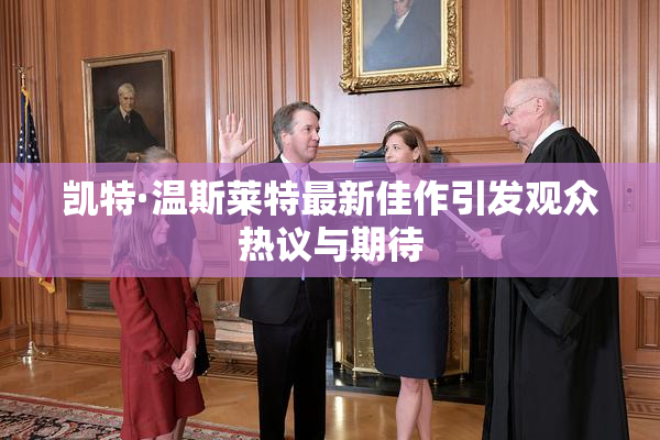 凯特·温斯莱特最新佳作引发观众热议与期待