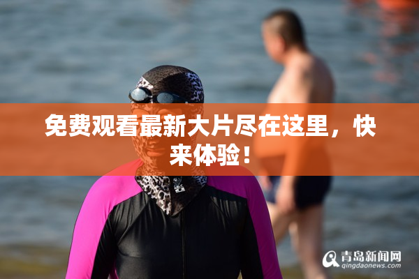 免费观看最新大片尽在这里，快来体验！