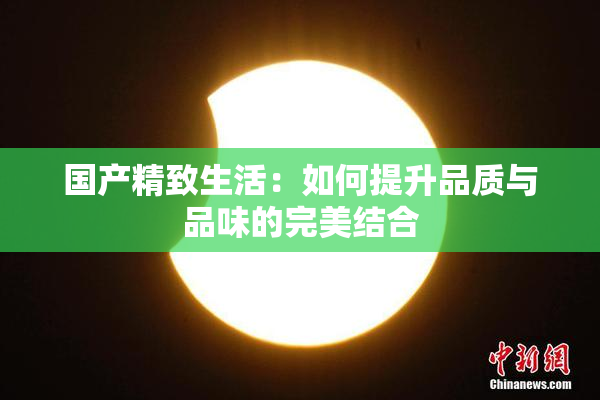国产精致生活：如何提升品质与品味的完美结合