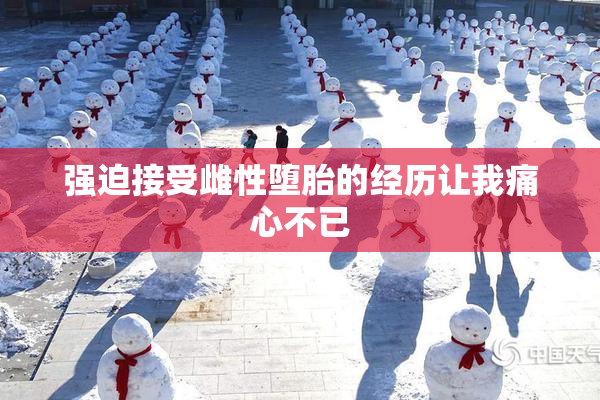 强迫接受雌性堕胎的经历让我痛心不已