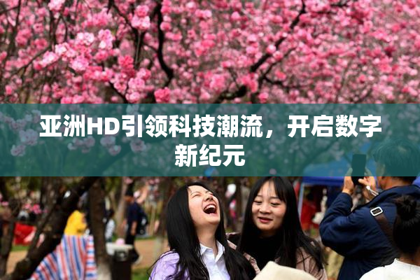 亚洲HD引领科技潮流，开启数字新纪元
