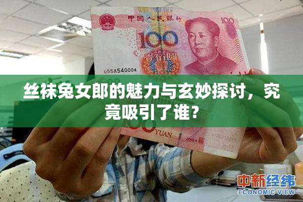 丝袜兔女郎的魅力与玄妙探讨，究竟吸引了谁？