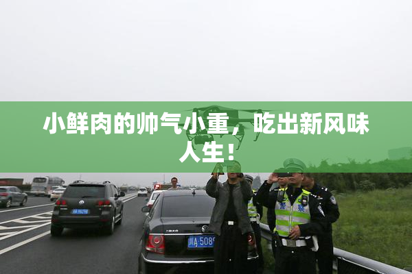 小鲜肉的帅气小重，吃出新风味人生！