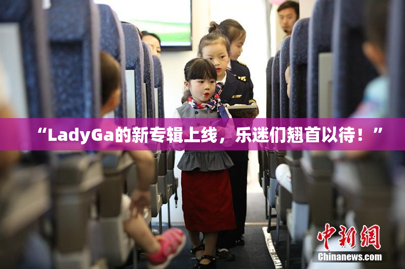 “LadyGa的新专辑上线，乐迷们翘首以待！”