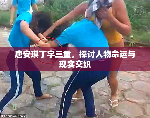 唐安琪丁字三重，探讨人物命运与现实交织