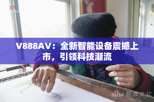 V888AV：全新智能设备震撼上市，引领科技潮流
