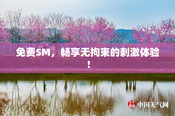 免费SM，畅享无拘束的刺激体验！