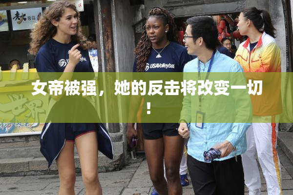 女帝被强，她的反击将改变一切！
