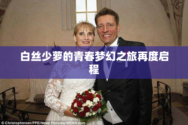白丝少萝的青春梦幻之旅再度启程