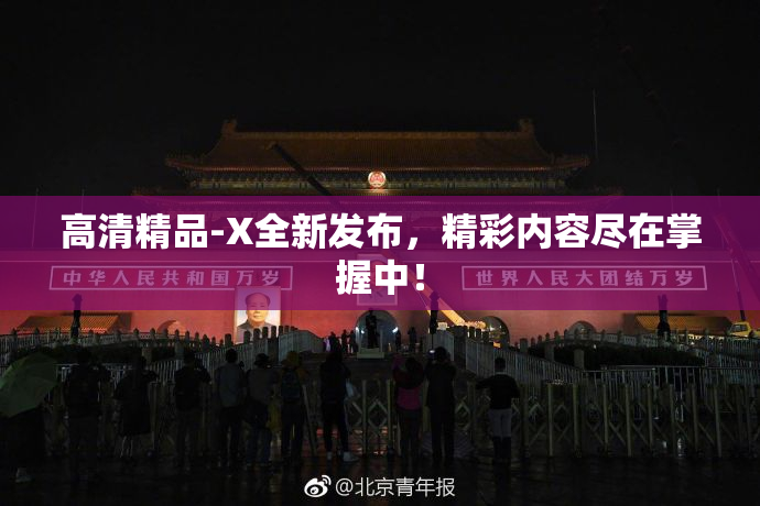 高清精品-X全新发布，精彩内容尽在掌握中！