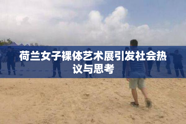 荷兰女子裸体艺术展引发社会热议与思考
