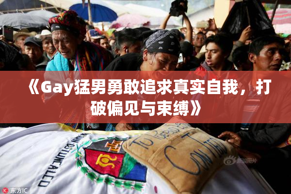 《Gay猛男勇敢追求真实自我，打破偏见与束缚》