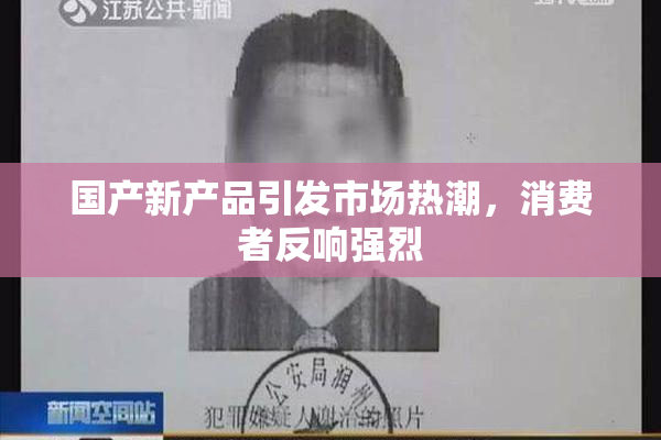 国产新产品引发市场热潮，消费者反响强烈