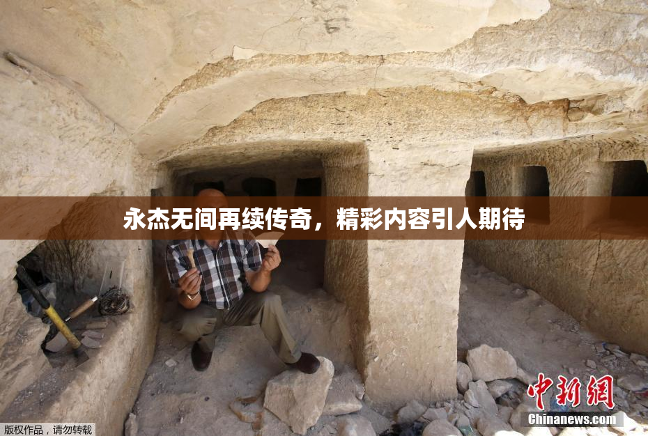永杰无间再续传奇，精彩内容引人期待