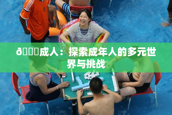 🔞成人：探索成年人的多元世界与挑战