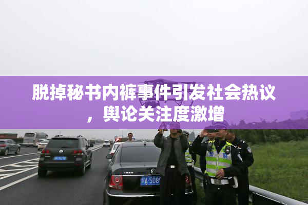 脱掉秘书内裤事件引发社会热议，舆论关注度激增