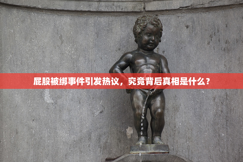 屁股被绑事件引发热议，究竟背后真相是什么？