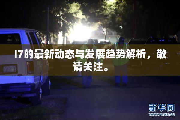 I7的最新动态与发展趋势解析，敬请关注。