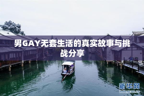 男GAY无套生活的真实故事与挑战分享