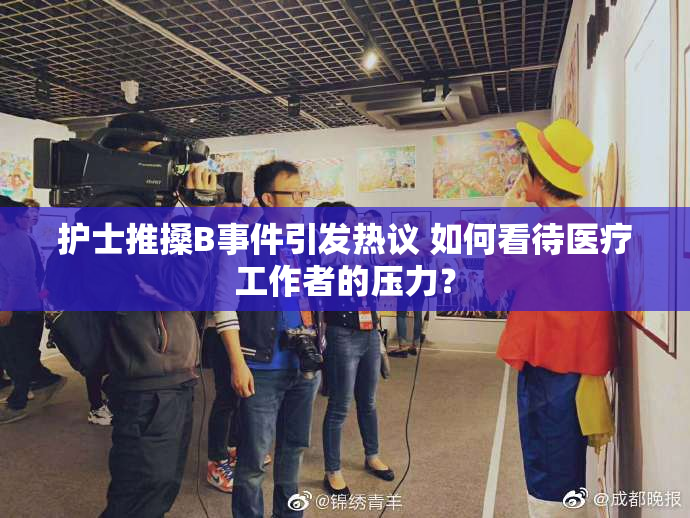 护士推搡B事件引发热议 如何看待医疗工作者的压力？