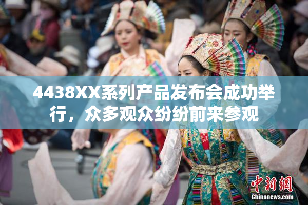 4438XX系列产品发布会成功举行，众多观众纷纷前来参观