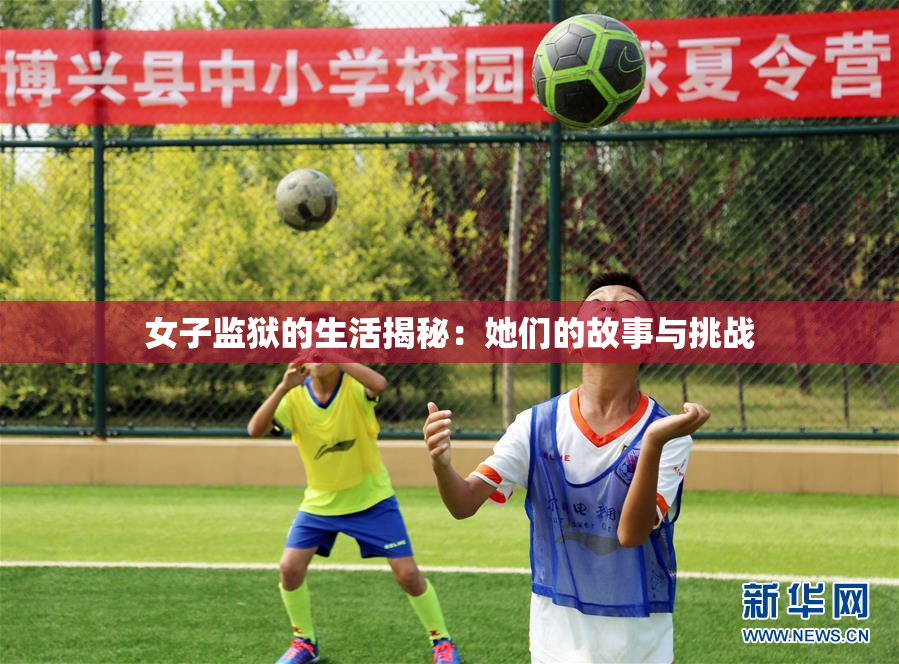 女子监狱的生活揭秘：她们的故事与挑战
