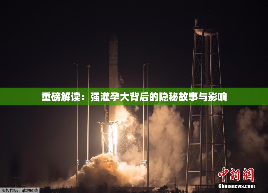 重磅解读：强灌孕大背后的隐秘故事与影响