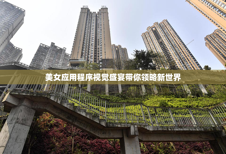 美女应用程序视觉盛宴带你领略新世界