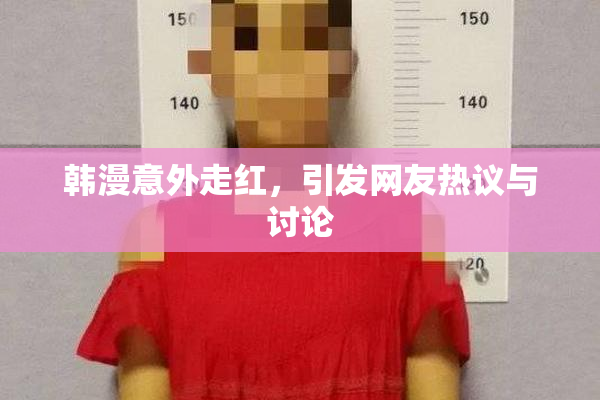 韩漫意外走红，引发网友热议与讨论