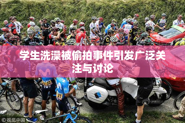 学生洗澡被偷拍事件引发广泛关注与讨论