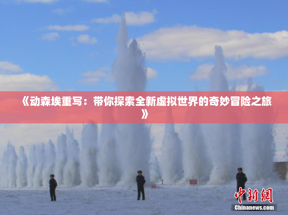 《动森埃重写：带你探索全新虚拟世界的奇妙冒险之旅》