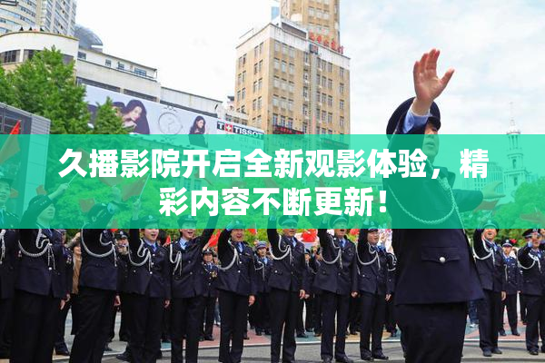 久播影院开启全新观影体验，精彩内容不断更新！