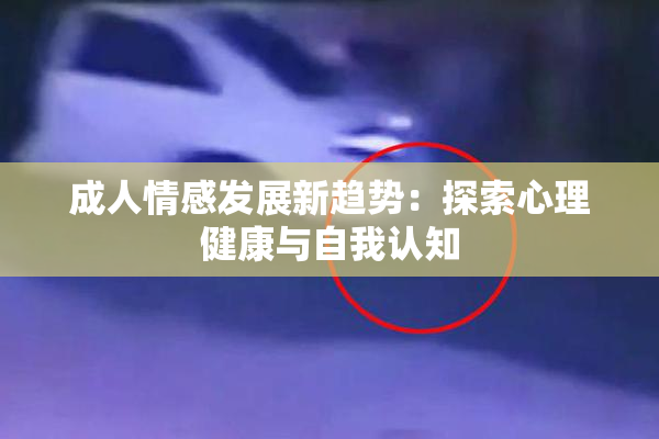 成人情感发展新趋势：探索心理健康与自我认知