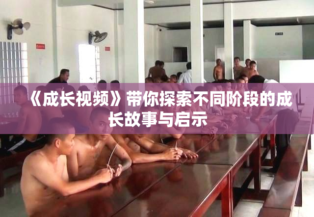 《成长视频》带你探索不同阶段的成长故事与启示