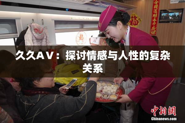 久久AⅤ：探讨情感与人性的复杂关系