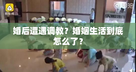婚后遭遇调教？婚姻生活到底怎么了？