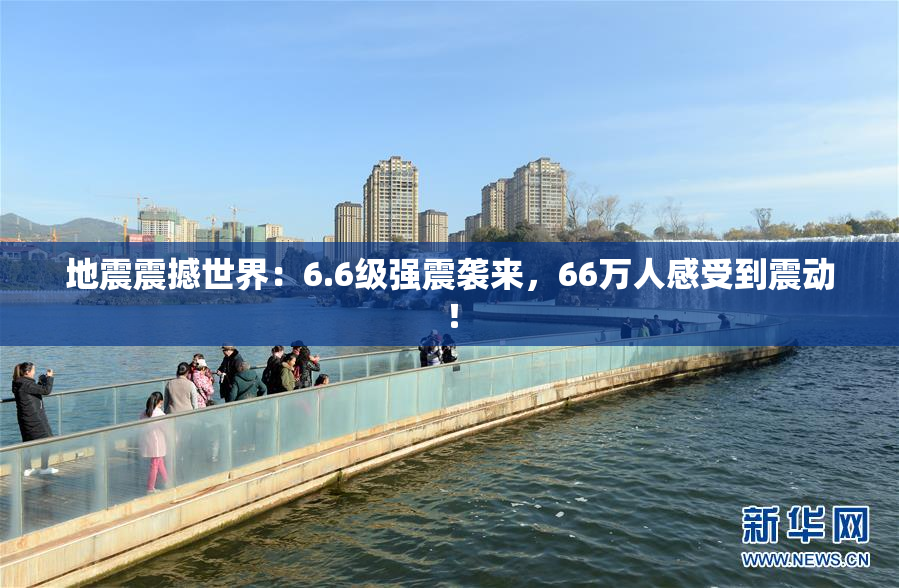 地震震撼世界：6.6级强震袭来，66万人感受到震动！
