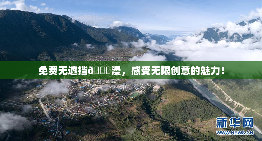 免费无遮挡🔞漫，感受无限创意的魅力！