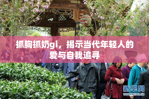 抓胸抓奶gi，揭示当代年轻人的爱与自我追寻