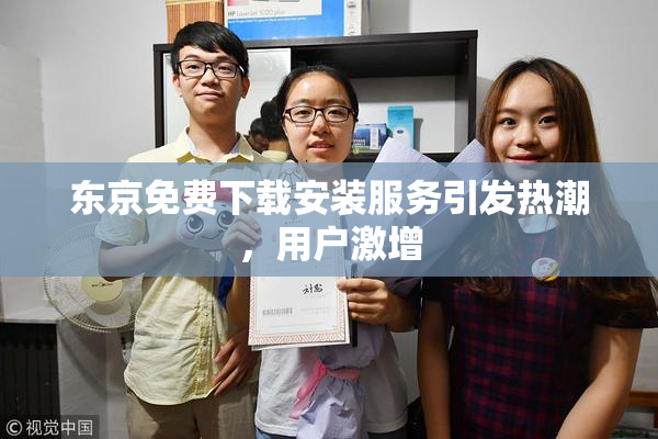 东京免费下载安装服务引发热潮，用户激增