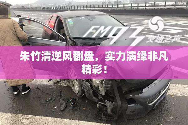 朱竹清逆风翻盘，实力演绎非凡精彩！