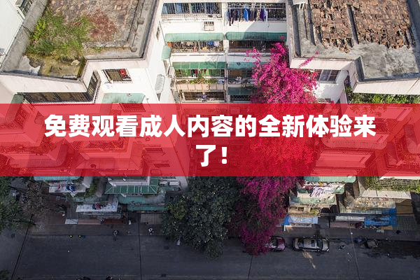 免费观看成人内容的全新体验来了！
