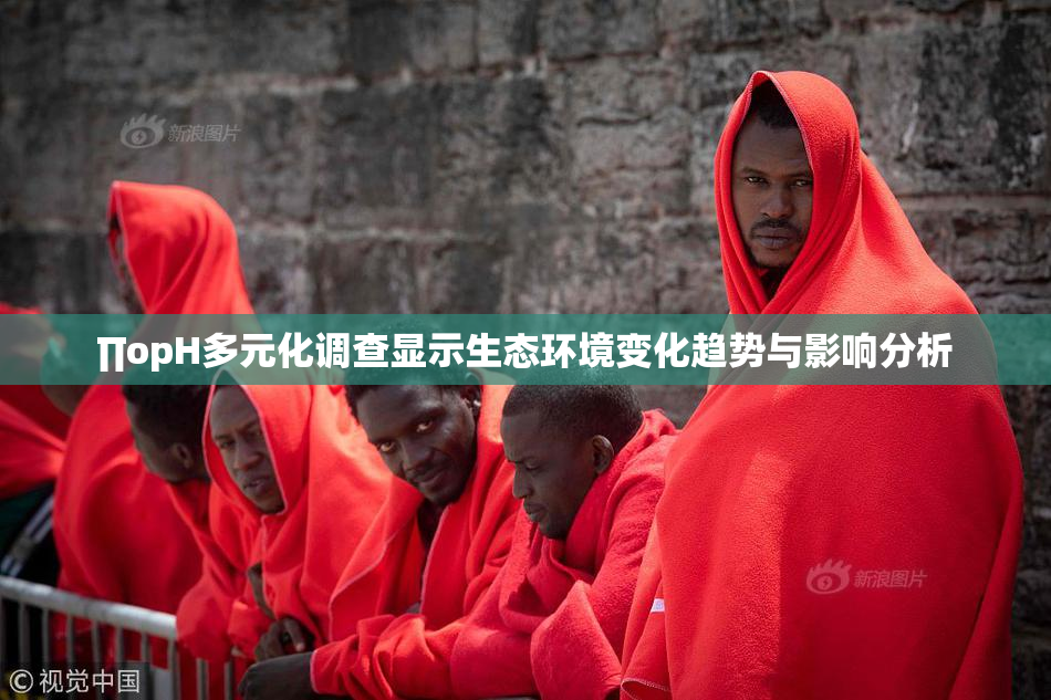 ∏opH多元化调查显示生态环境变化趋势与影响分析